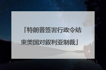 特朗普签署行政令结束美国对叙利亚制裁