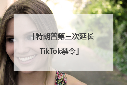 特朗普第三次延长TikTok禁令