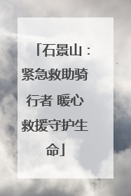 石景山：紧急救助骑行者 暖心救援守护生命