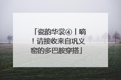 瓷韵华裳④丨嘀！请接收来自巩义窑的多巴胺穿搭