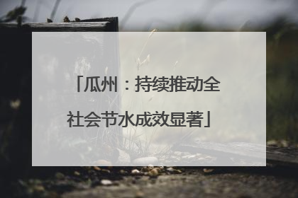 瓜州：持续推动全社会节水成效显著