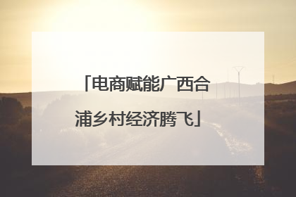 电商赋能广西合浦乡村经济腾飞