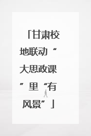 甘肃校地联动“大思政课”里“有风景”