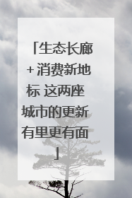 生态长廊＋消费新地标 这两座城市的更新有里更有面