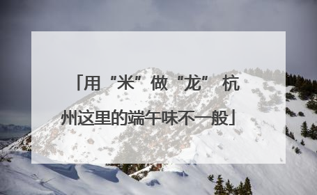 用“米”做“龙” 杭州这里的端午味不一般