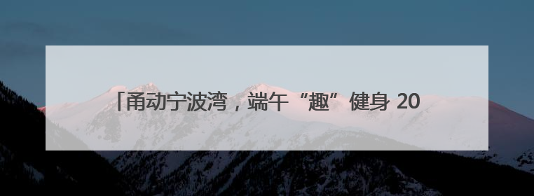 甬动宁波湾，端午“趣”健身 2025年宁波市滨海休闲运动会（奉化站）——首届宁波湾海洋运动会盛