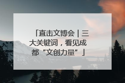 直击文博会｜三大关键词，看见成都“文创力量”