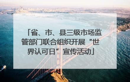 省、市、县三级市场监管部门联合组织开展“世界认可日”宣传活动