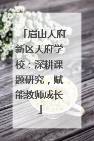 眉山天府新区天府学校：深耕课题研究，赋能教师成长