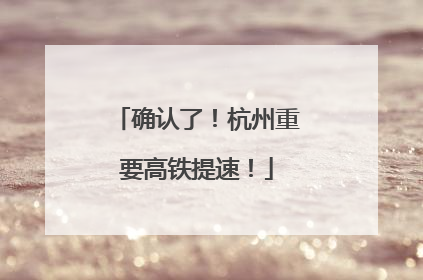 确认了！杭州重要高铁提速！