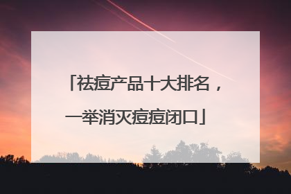 祛痘产品十大排名，一举消灭痘痘闭口