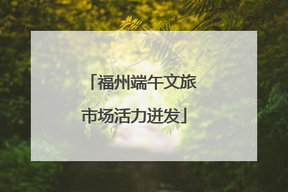 福州端午文旅市场活力迸发