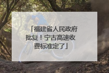 福建省人民政府批复！宁古高速收费标准定了