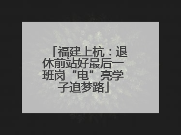 福建上杭：退休前站好最后一班岗“电”亮学子追梦路