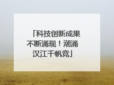科技创新成果不断涌现！潮涌汉江千帆竞