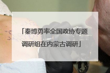 秦博勇率全国政协专题调研组在内蒙古调研