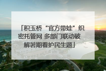 积玉桥“官方带娃”织密托管网 多部门联动破解暑期看护民生题