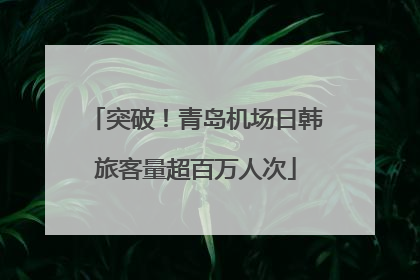 突破！青岛机场日韩旅客量超百万人次