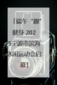 端午“趣”健身 2025宁波市滨海休闲运动会启幕