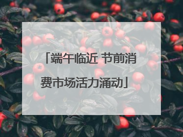 端午临近 节前消费市场活力涌动