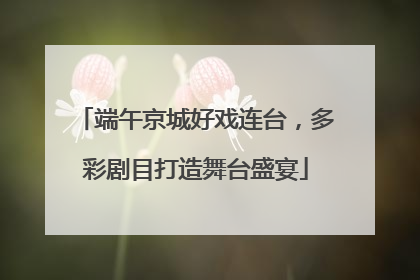 端午京城好戏连台，多彩剧目打造舞台盛宴