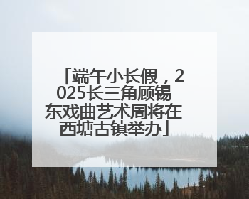 端午小长假，2025长三角顾锡东戏曲艺术周将在西塘古镇举办