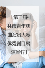 第三届桂林市青年戏曲演员大赛优秀剧目展演举行