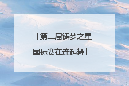 第二届铸梦之星国标赛在连起舞