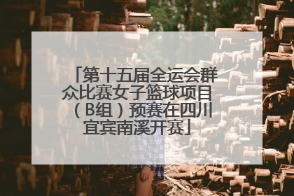 第十五届全运会群众比赛女子篮球项目（B组）预赛在四川宜宾南溪开赛