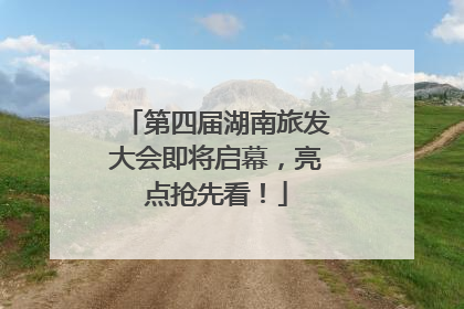 第四届湖南旅发大会即将启幕，亮点抢先看！