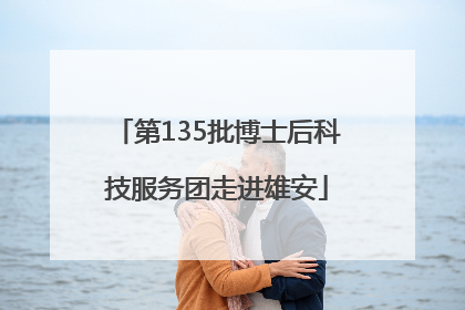 第135批博士后科技服务团走进雄安