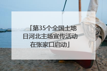 第35个全国土地日河北主场宣传活动在张家口启动