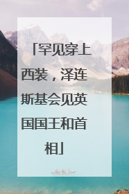 罕见穿上西装，泽连斯基会见英国国王和首相