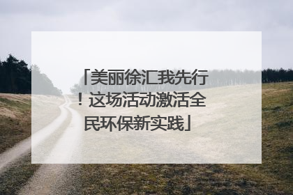 美丽徐汇我先行！这场活动激活全民环保新实践