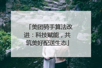 美团骑手算法改进：科技赋能，共筑美好配送生态
