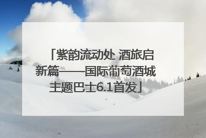 紫韵流动处 酒旅启新篇——国际葡萄酒城主题巴士6.1首发