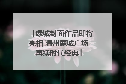 绿城封面作品即将亮相 温州鹿城广场再续时代经典