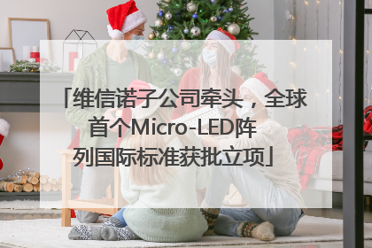 维信诺子公司牵头，全球首个Micro-LED阵列国际标准获批立项