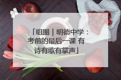 组图｜明德中学：考前的最后一课 有诗有歌有掌声