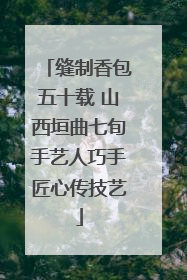 缝制香包五十载 山西垣曲七旬手艺人巧手匠心传技艺
