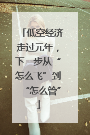 低空经济走过元年，下一步从“怎么飞”到“怎么管”