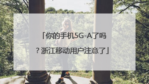 你的手机5G-A了吗？浙江移动用户注意了