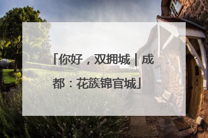 你好，双拥城｜成都：花簇锦官城