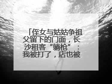 侄女与姑姑争祖父留下的门面，长沙租客“躺枪”：我被打了，店也被锁了！