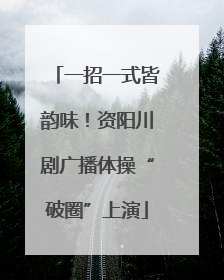 一招一式皆韵味！资阳川剧广播体操“破圈”上演
