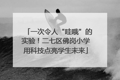 一次令人“哇哦”的实验！二七区佛岗小学用科技点亮学生未来