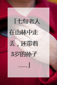 七旬老人在山林中走丢，还带着3岁的孙子……