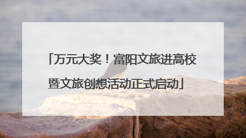 万元大奖！富阳文旅进高校暨文旅创想活动正式启动