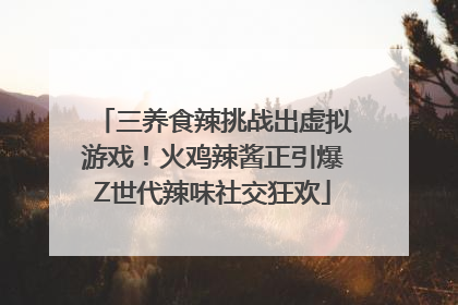 三养食辣挑战出虚拟游戏！火鸡辣酱正引爆Z世代辣味社交狂欢