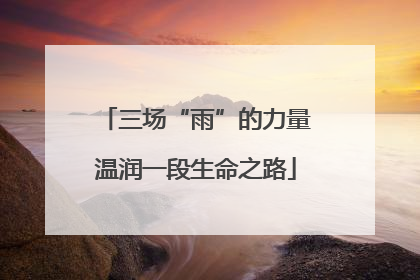 三场“雨”的力量温润一段生命之路